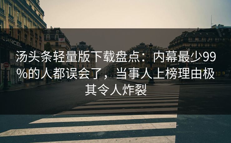 汤头条轻量版下载盘点：内幕最少99%的人都误会了，当事人上榜理由极其令人炸裂